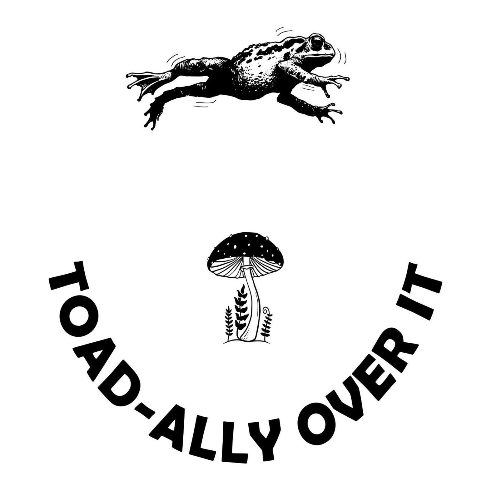 Black and white illustration of a frog and mushroom with text 'TOAD-ALLY OVER IT' on a white background