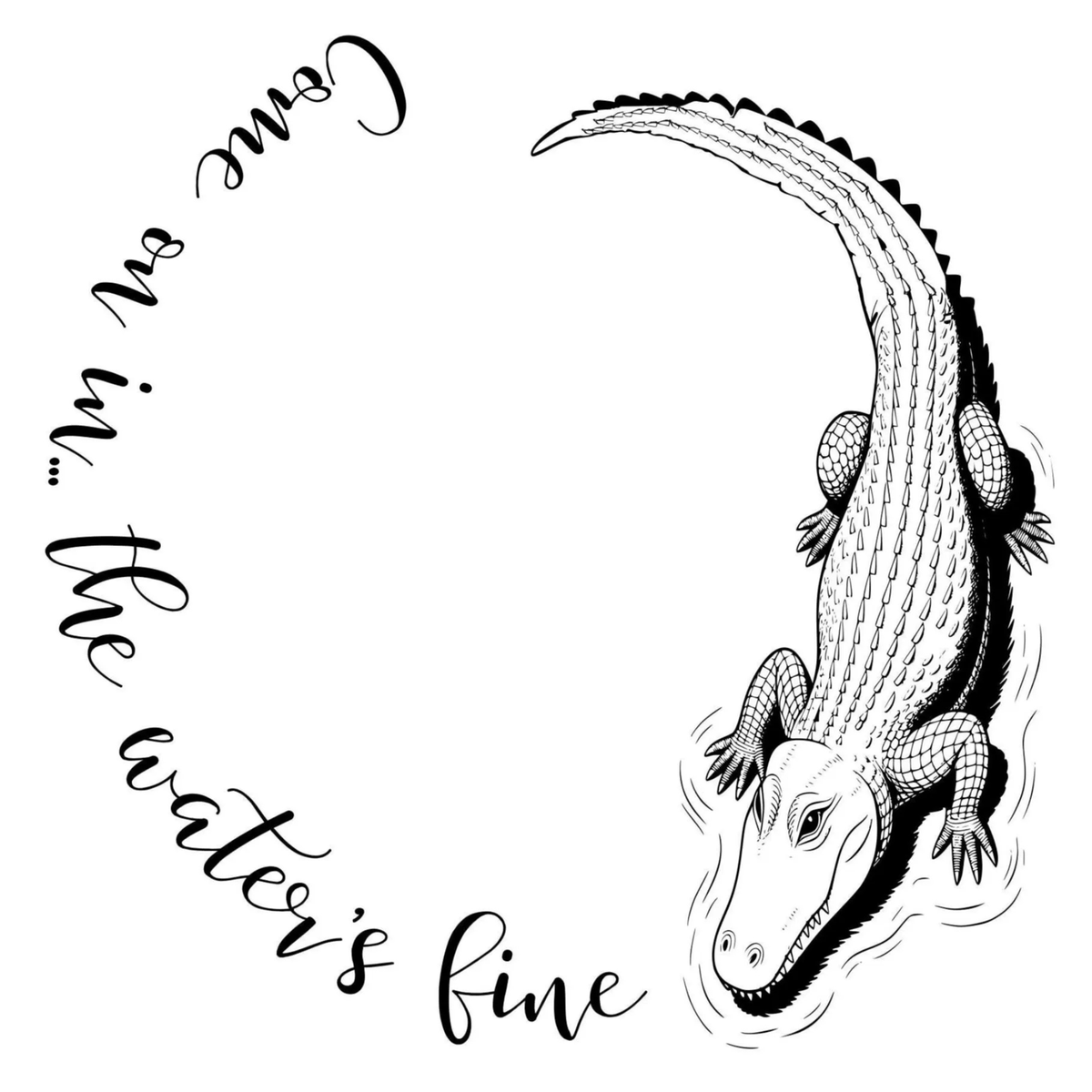Black and white illustration of an alligator with text 'Come on in, the water's fine' on a white background