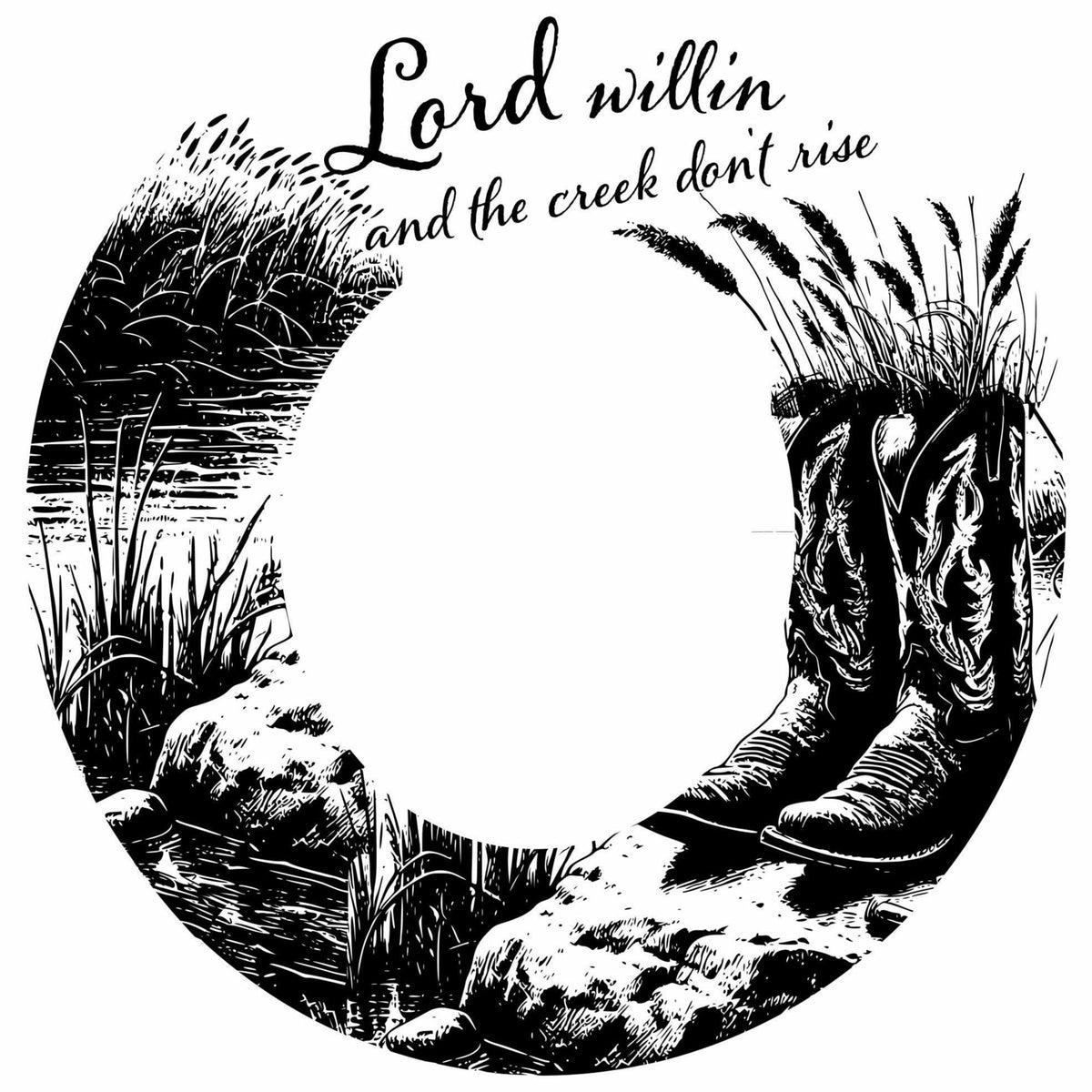 Circular design with cowboy boots by a creek, featuring the text 'Lord willin and the creek don't rise'.